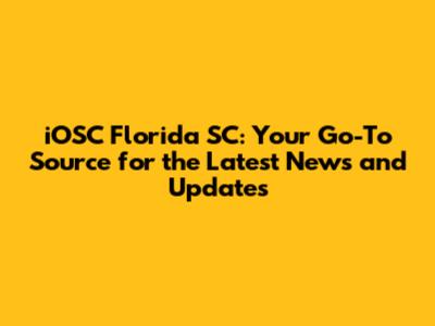 iOSC Florida SC: Your Go-To Source for the Latest News and Updates