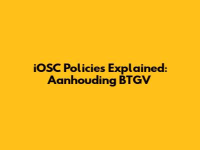 iOSC Policies Explained: Aanhouding BTGV