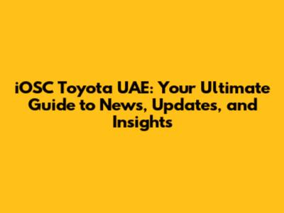 iOSC Toyota UAE: Your Ultimate Guide to News, Updates, and Insights