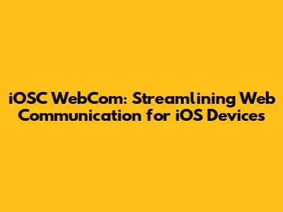 iOSC WebCom: Streamlining Web Communication for iOS Devices