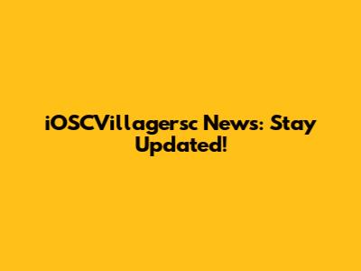 iOSCVillagersc News: Stay Updated!