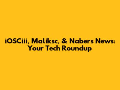 iOSCiii, Maliksc, & Nabers News: Your Tech Roundup