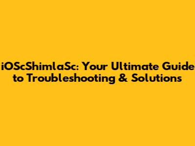 iOScShimlaSc: Your Ultimate Guide to Troubleshooting & Solutions