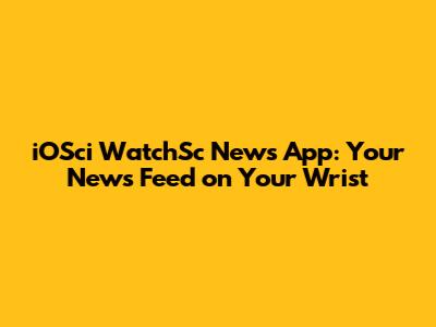 iOSci WatchSc News App: Your News Feed on Your Wrist