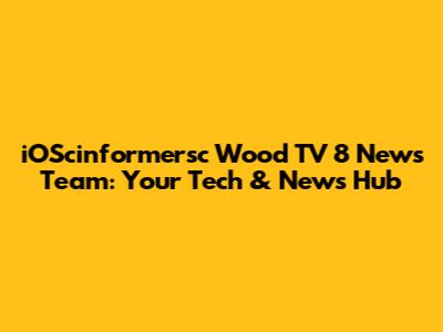 iOScinformersc Wood TV 8 News Team: Your Tech & News Hub