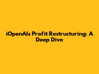 iOpenAI's Profit Restructuring: A Deep Dive