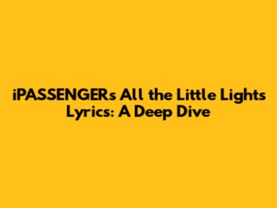 iPASSENGER's 'All the Little Lights' Lyrics: A Deep Dive