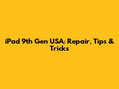 iPad 9th Gen USA: Repair, Tips & Tricks