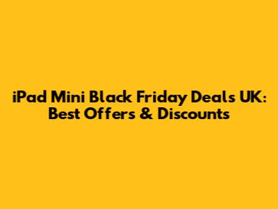 iPad Mini Black Friday Deals UK: Best Offers & Discounts