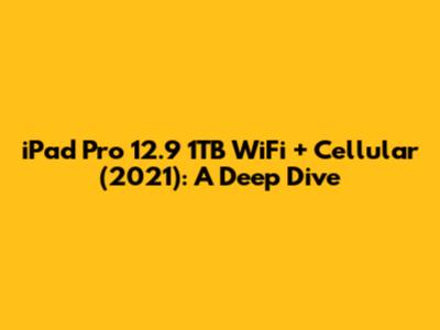 iPad Pro 12.9" 1TB WiFi + Cellular (2021): A Deep Dive