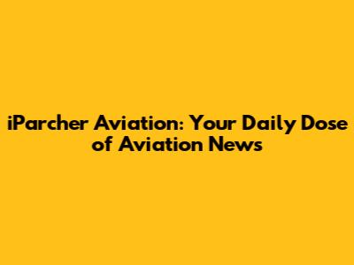 iParcher Aviation: Your Daily Dose of Aviation News