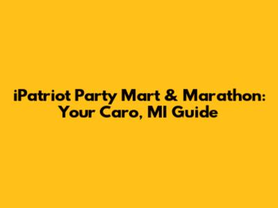 iPatriot Party Mart & Marathon: Your Caro, MI Guide