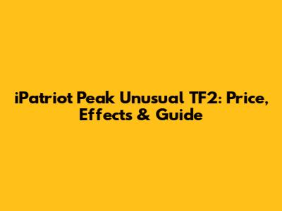 iPatriot Peak Unusual TF2: Price, Effects & Guide