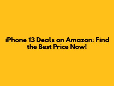 iPhone 13 Deals on Amazon: Find the Best Price Now!