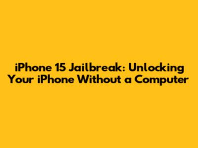 iPhone 15 Jailbreak: Unlocking Your iPhone Without a Computer