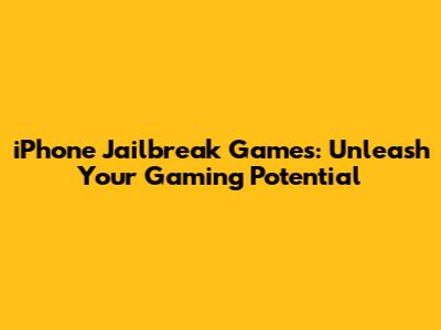 iPhone Jailbreak Games: Unleash Your Gaming Potential