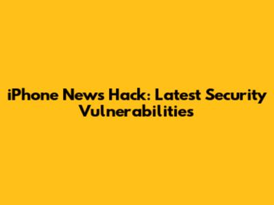iPhone News Hack: Latest Security Vulnerabilities