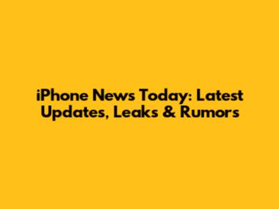 iPhone News Today: Latest Updates, Leaks & Rumors