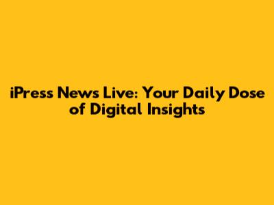 iPress News Live: Your Daily Dose of Digital Insights
