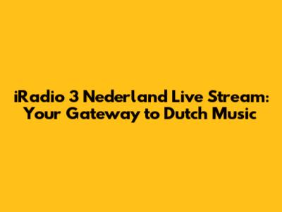 iRadio 3 Nederland Live Stream: Your Gateway to Dutch Music