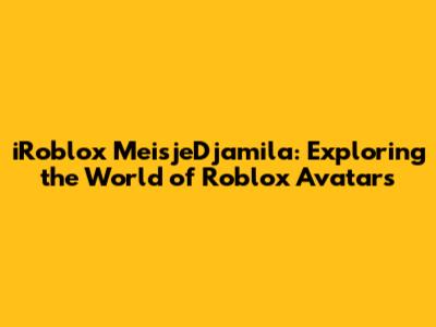 iRoblox MeisjeDjamila: Exploring the World of Roblox Avatars