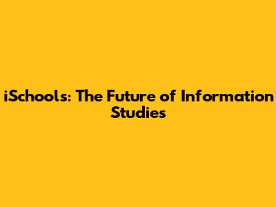 iSchools: The Future of Information Studies