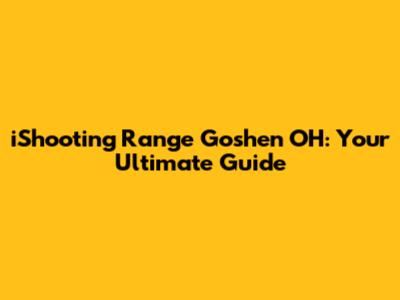 iShooting Range Goshen OH: Your Ultimate Guide