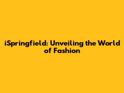 iSpringfield: Unveiling the World of Fashion