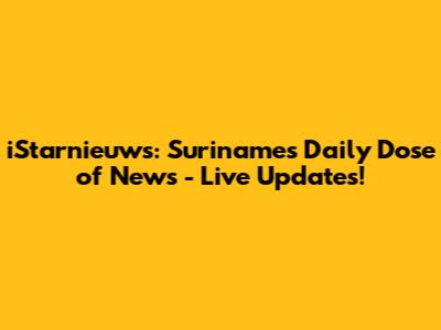 iStarnieuws: Suriname's Daily Dose of News - Live Updates!