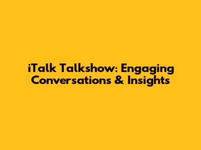 iTalk Talkshow: Engaging Conversations & Insights