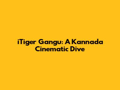 iTiger Gangu: A Kannada Cinematic Dive