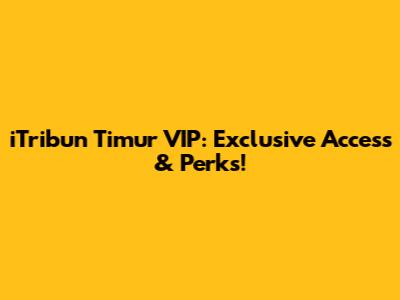 iTribun Timur VIP: Exclusive Access & Perks!