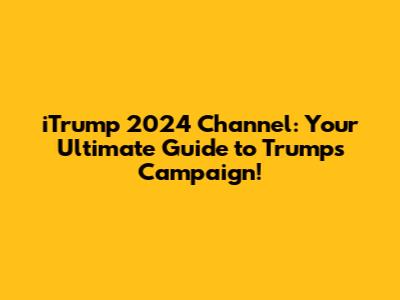 iTrump 2024 Channel: Your Ultimate Guide to Trump's Campaign!
