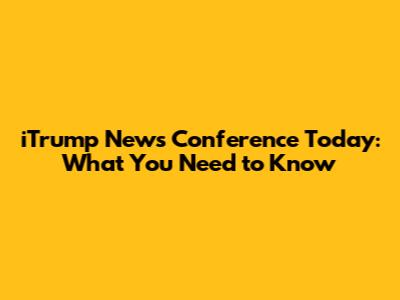 iTrump News Conference Today: What You Need to Know