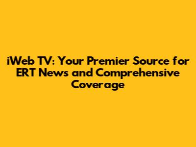 iWeb TV: Your Premier Source for ERT News and Comprehensive Coverage