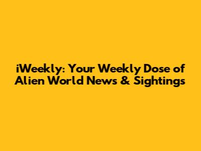 iWeekly: Your Weekly Dose of Alien World News & Sightings