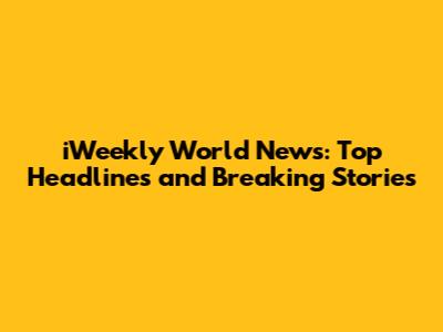 iWeekly World News: Top Headlines and Breaking Stories