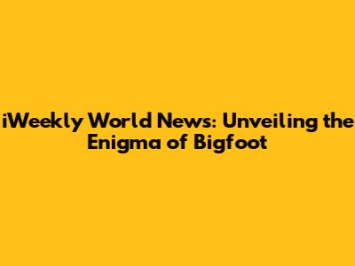 iWeekly World News: Unveiling the Enigma of Bigfoot