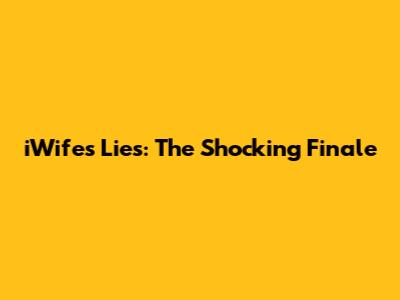 iWife's Lies: The Shocking Finale