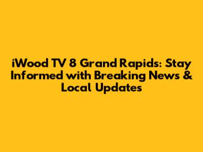 iWood TV 8 Grand Rapids: Stay Informed with Breaking News & Local Updates