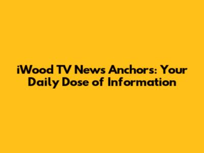 iWood TV News Anchors: Your Daily Dose of Information