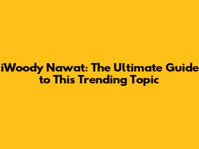iWoody Nawat: The Ultimate Guide to This Trending Topic