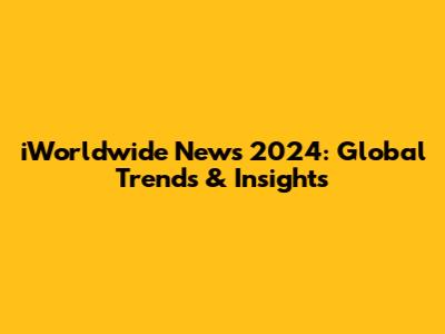 iWorldwide News 2024: Global Trends & Insights