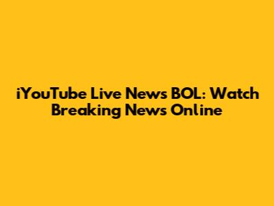iYouTube Live News BOL: Watch Breaking News Online