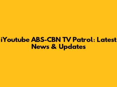 iYoutube ABS-CBN TV Patrol: Latest News & Updates