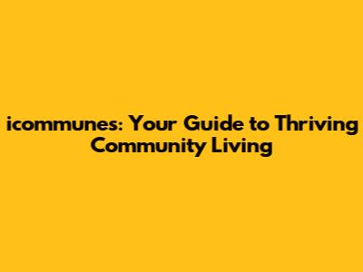 icommunes: Your Guide to Thriving Community Living