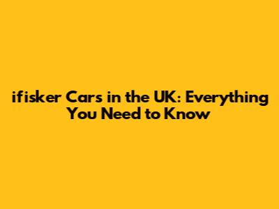 ifisker Cars in the UK: Everything You Need to Know
