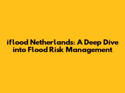 iflood Netherlands: A Deep Dive into Flood Risk Management