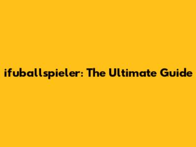 ifuballspieler: The Ultimate Guide
