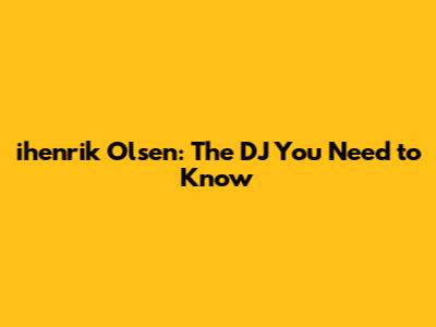 ihenrik Olsen: The DJ You Need to Know